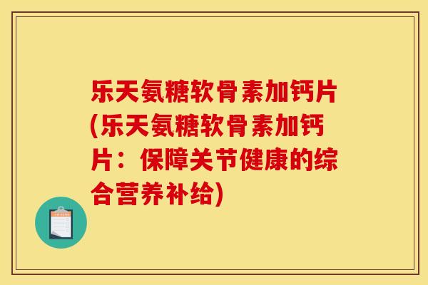 乐天氨糖软骨素加钙片(乐天氨糖软骨素加钙片：保障关节健康的综合营养补给)