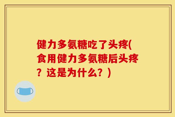 健力多氨糖吃了头疼(食用健力多氨糖后头疼？这是为什么？)