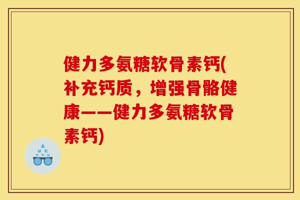 健力多氨糖软骨素钙(补充钙质，增强骨骼健康——健力多氨糖软骨素钙)