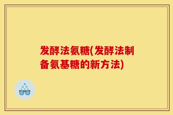 发酵法氨糖(发酵法制备氨基糖的新方法)