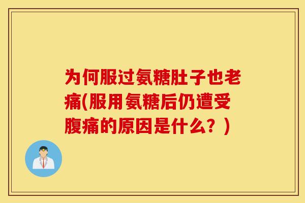 为何服过氨糖肚子也老痛(服用氨糖后仍遭受腹痛的原因是什么？)