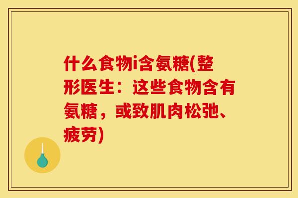 什么食物i含氨糖(整形医生:这些食物含有氨糖,或致肌肉松弛、疲劳) 什么食物i含氨糖(整形医生:这些食物含有氨糖,或致肌肉松弛、疲劳)