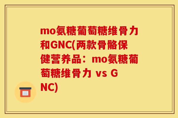 mo氨糖葡萄糖维骨力和GNC(两款骨骼保健营养品：mo氨糖葡萄糖维骨力 vs GNC)