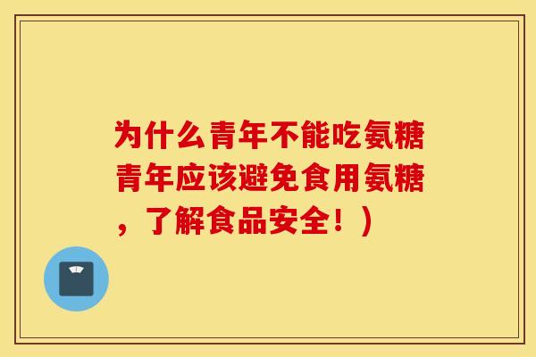 为什么青年不能吃氨糖青年应该避免食用氨糖，了解食品安全！)