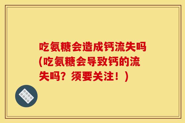 吃氨糖会造成钙流失吗(吃氨糖会导致钙的流失吗？须要关注！)