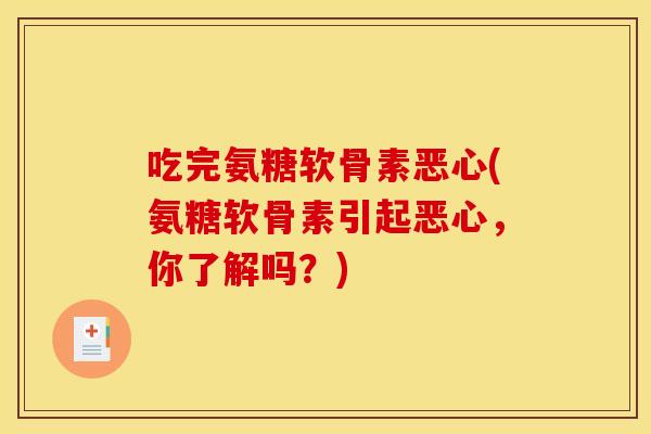 吃完氨糖软骨素恶心(氨糖软骨素引起恶心，你了解吗？)