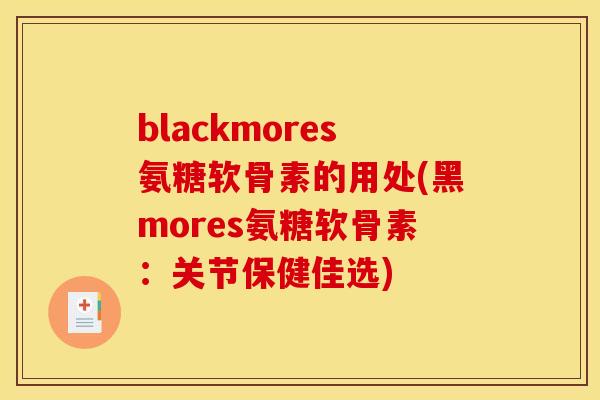 blackmores氨糖软骨素的用处(黑mores氨糖软骨素：关节保健佳选)