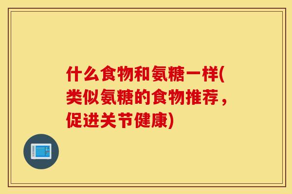 什么食物和氨糖一样(类似氨糖的食物推荐，促进关节健康)
