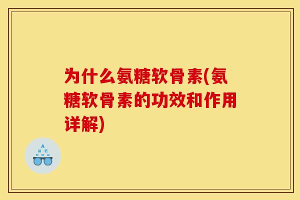 为什么氨糖软骨素(氨糖软骨素的功效和作用详解)