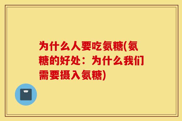 为什么人要吃氨糖(氨糖的好处：为什么我们需要摄入氨糖)
