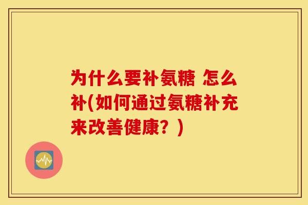 为什么要补氨糖 怎么补(如何通过氨糖补充来改善健康？)