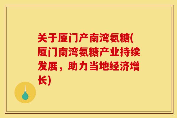 关于厦门产南湾氨糖(厦门南湾氨糖产业持续发展，助力当地经济增长)