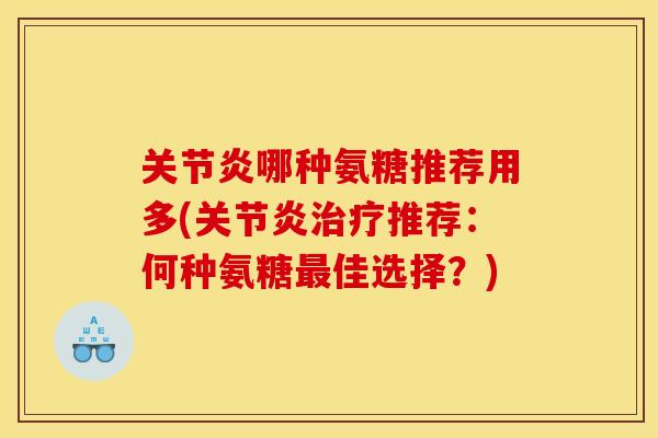 关节炎哪种氨糖推荐用多(关节炎治疗推荐：何种氨糖最佳选择？)