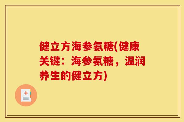 健立方海参氨糖(健康关键:海参氨糖,温润养生的健立方) 健立方海参氨糖(健康关键:海参氨糖,温润养生的健立方)