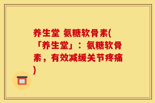 养生堂 氨糖软骨素(「养生堂」：氨糖软骨素，有效减缓关节疼痛)