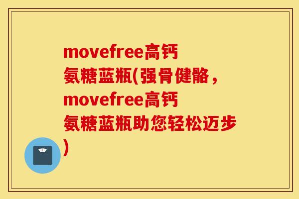movefree高钙氨糖蓝瓶(强骨健骼，movefree高钙氨糖蓝瓶助您轻松迈步)