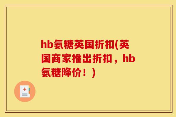 hb氨糖英国折扣(英国商家推出折扣,hb氨糖降价!) hb氨糖英国折扣(英国商家推出折扣,hb氨糖降价!)