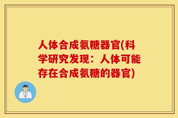 人体合成氨糖器官(科学研究发现：人体可能存在合成氨糖的器官)