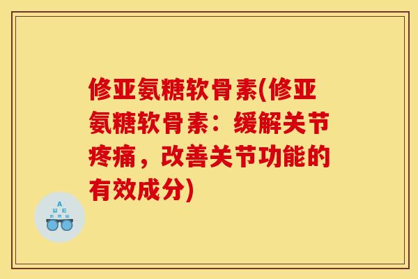 修亚氨糖软骨素(修亚氨糖软骨素：缓解关节疼痛，改善关节功能的有效成分)