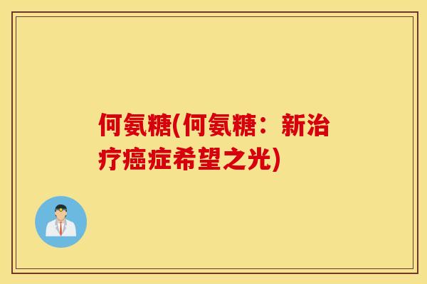 何氨糖(何氨糖：新治疗癌症希望之光)
