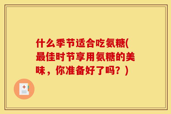 什么季节适合吃氨糖(最佳时节享用氨糖的美味，你准备好了吗？)