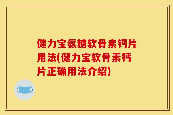 健力宝氨糖软骨素钙片用法(健力宝软骨素钙片正确用法介绍)