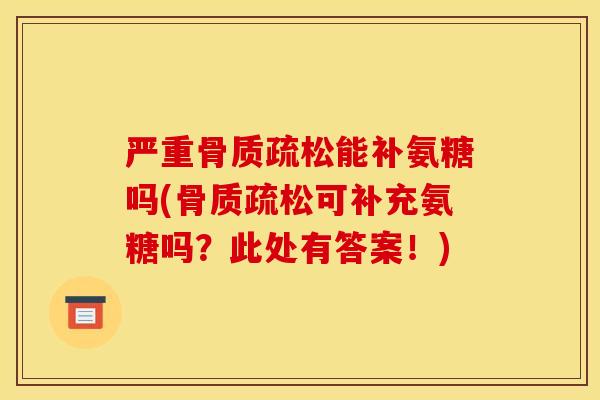 严重骨质疏松能补氨糖吗(骨质疏松可补充氨糖吗？此处有答案！)