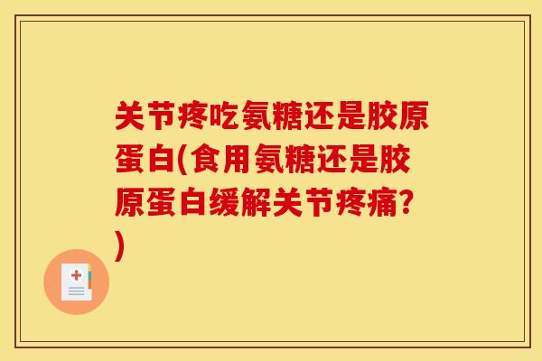 关节疼吃氨糖还是胶原蛋白(食用氨糖还是胶原蛋白缓解关节疼痛？)