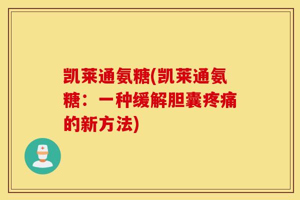 凯莱通氨糖(凯莱通氨糖：一种缓解胆囊疼痛的新方法)