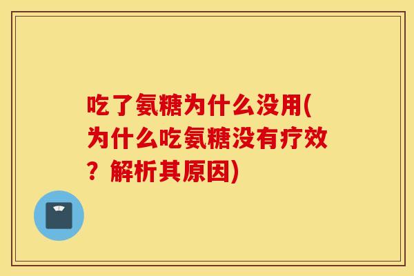 吃了氨糖为什么没用(为什么吃氨糖没有疗效？解析其原因)