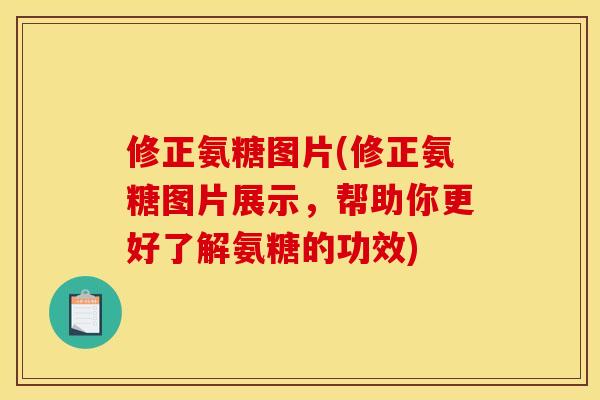 修正氨糖图片(修正氨糖图片展示，帮助你更好了解氨糖的功效)