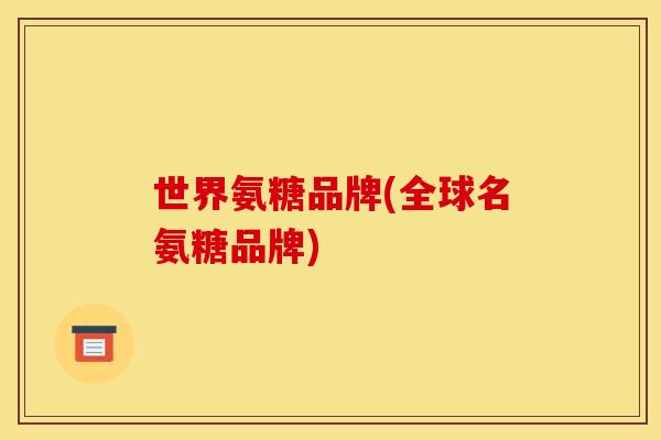 世界氨糖品牌(全球名氨糖品牌)