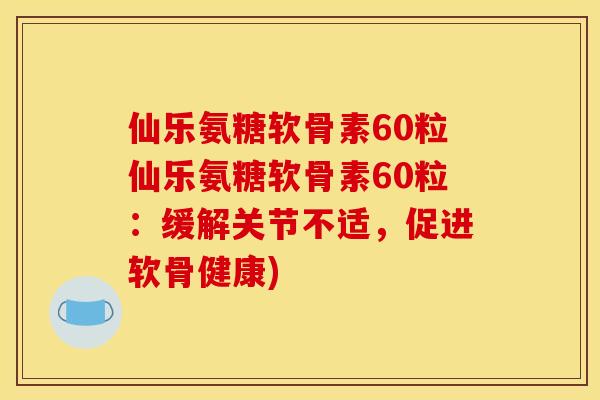 仙乐氨糖软骨素60粒仙乐氨糖软骨素60粒：缓解关节不适，促进软骨健康)