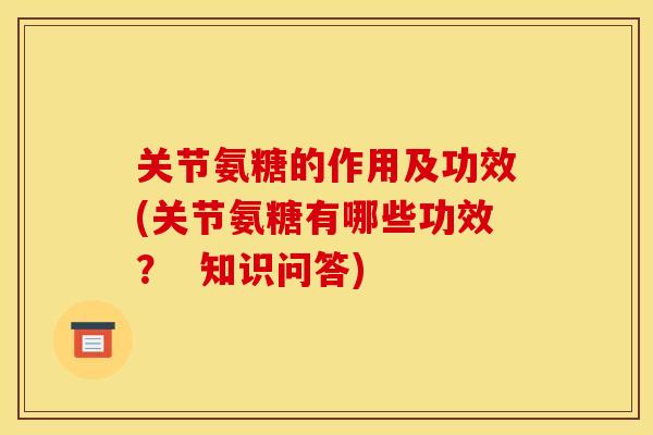 关节氨糖的作用及功效(关节氨糖有哪些功效？  知识问答)