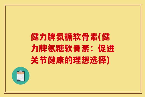 健力牌氨糖软骨素(健力牌氨糖软骨素：促进关节健康的理想选择)