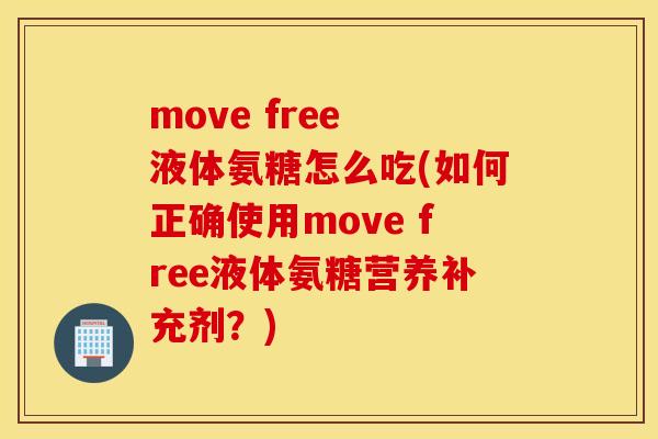 move free 液体氨糖怎么吃(如何正确使用move free液体氨糖营养补充剂？)