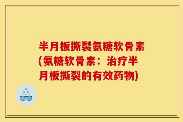 半月板撕裂氨糖软骨素(氨糖软骨素：治疗半月板撕裂的有效药物)
