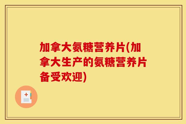加拿大氨糖营养片(加拿大生产的氨糖营养片备受欢迎)