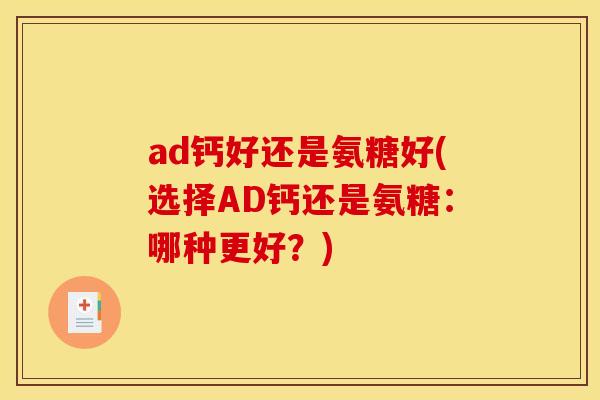 ad钙好还是氨糖好(选择AD钙还是氨糖：哪种更好？)