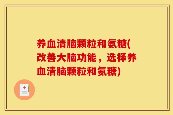 养血清脑颗粒和氨糖(改善大脑功能，选择养血清脑颗粒和氨糖)