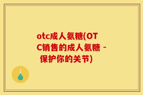 otc成人氨糖(OTC销售的成人氨糖 - 保护你的关节)