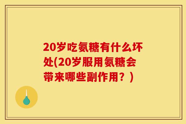 20岁吃氨糖有什么坏处(20岁服用氨糖会带来哪些副作用？)