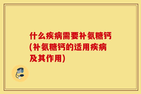 什么疾病需要补氨糖钙(补氨糖钙的适用疾病及其作用)