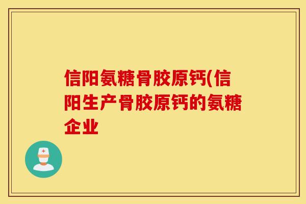 信阳氨糖骨胶原钙(信阳生产骨胶原钙的氨糖企业