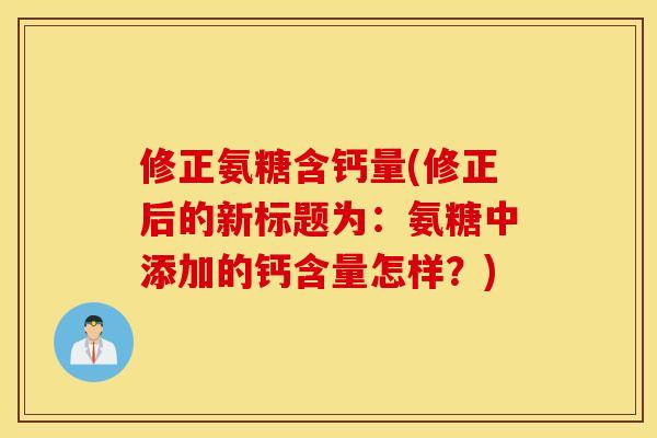 修正氨糖含钙量(修正后的新标题为：氨糖中添加的钙含量怎样？)
