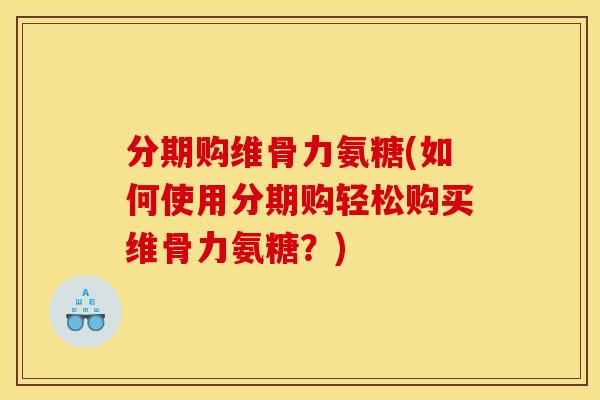 分期购维骨力氨糖(如何使用分期购轻松购买维骨力氨糖？)