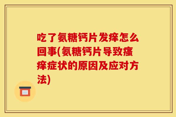 吃了氨糖钙片发痒怎么回事(氨糖钙片导致瘙痒症状的原因及应对方法)