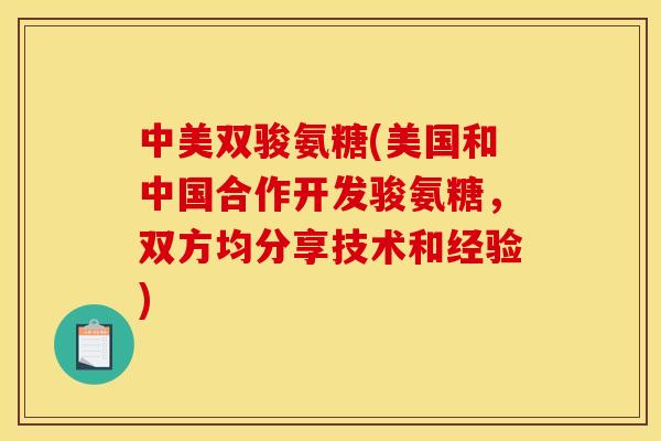 中美双骏氨糖(美国和中国合作开发骏氨糖，双方均分享技术和经验)