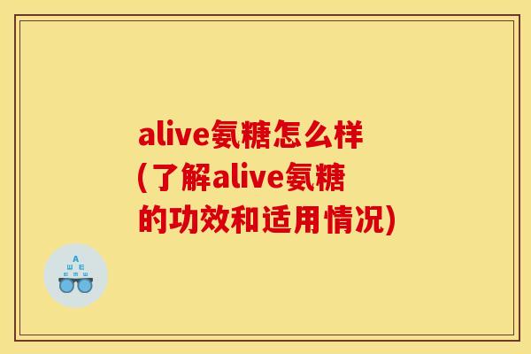 alive氨糖怎么样(了解alive氨糖的功效和适用情况) alive氨糖怎么样(了解alive氨糖的功效和适用情况)