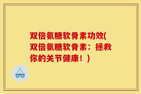 双倍氨糖软骨素功效(双倍氨糖软骨素：拯救你的关节健康！)